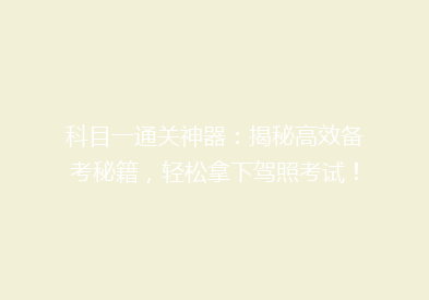 科目一通关神器：揭秘高效备考秘籍，轻松拿下驾照考试！