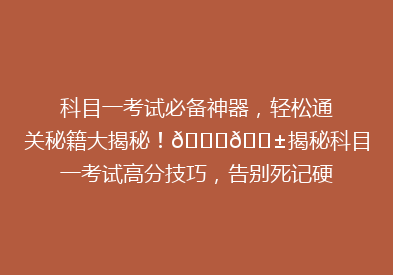 科目一考试必备神器，轻松通关秘籍大揭秘！🔍📱揭秘科目一考试高分技巧，告别死记硬背！💡
