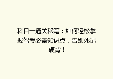 科目一通关秘籍：如何轻松掌握驾考必备知识点，告别死记硬背！