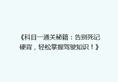《科目一通关秘籍：告别死记硬背，轻松掌握驾驶知识！》