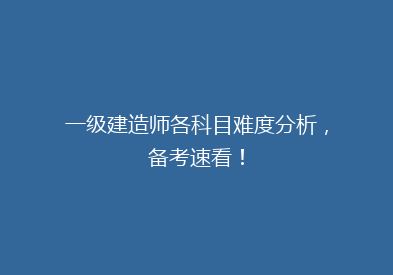 一级建造师各科目难度分析，备考速看！
