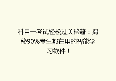 科目一考试轻松过关秘籍：揭秘90%考生都在用的智能学习软件！