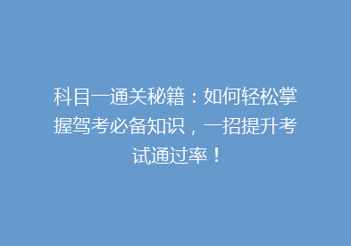 科目一通关秘籍：如何轻松掌握驾考必备知识，一招提升考试通过率！
