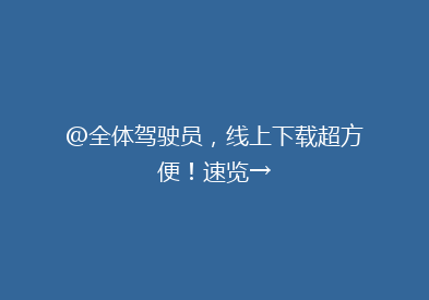 @全体驾驶员，线上下载超方便！速览→