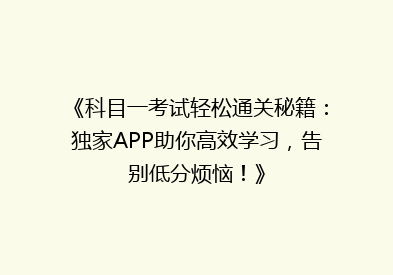 《科目一考试轻松通关秘籍：独家APP助你高效学习，告别低分烦恼！》