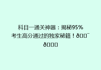 科目一通关神器：揭秘95%考生高分通过的独家秘籍！🎯📚