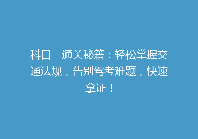 科目一通关秘籍：轻松掌握交通法规，告别驾考难题，快速拿证！
