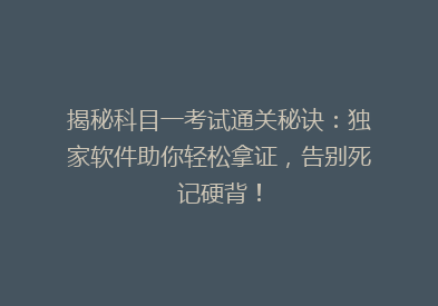 揭秘科目一考试通关秘诀：独家软件助你轻松拿证，告别死记硬背！