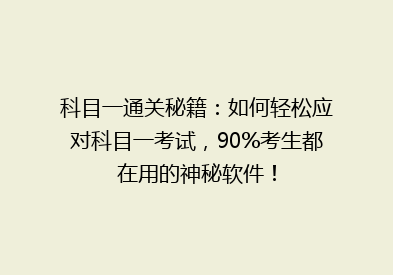 科目一通关秘籍：如何轻松应对科目一考试，90%考生都在用的神秘软件！