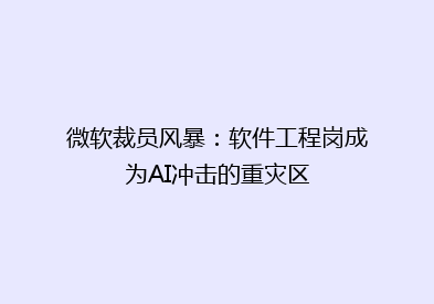 微软裁员风暴：软件工程岗成为AI冲击的重灾区