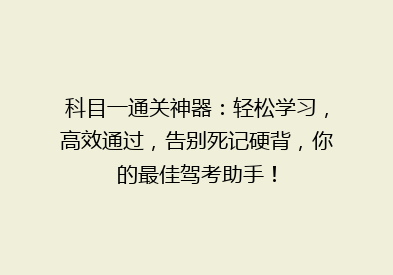 科目一通关神器：轻松学习，高效通过，告别死记硬背，你的最佳驾考助手！