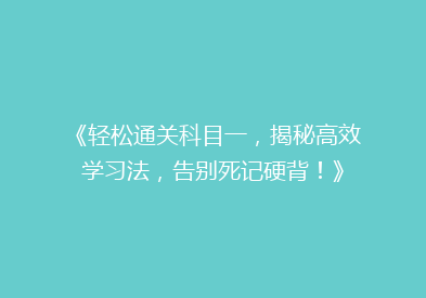 《轻松通关科目一，揭秘高效学习法，告别死记硬背！》