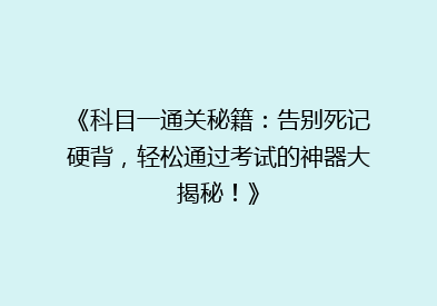 《科目一通关秘籍：告别死记硬背，轻松通过考试的神器大揭秘！》
