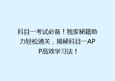 科目一考试必备！独家秘籍助力轻松通关，揭秘科目一APP高效学习法！