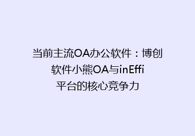 当前主流OA办公软件：博创软件小熊OA与inEffi平台的核心竞争力
