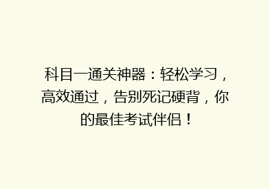 科目一通关神器：轻松学习，高效通过，告别死记硬背，你的最佳考试伴侣！