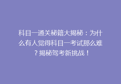 科目一通关秘籍大揭秘：为什么有人觉得科目一考试那么难？揭秘驾考新挑战！