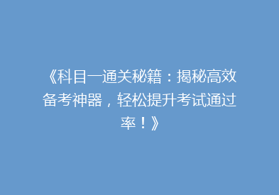 《科目一通关秘籍：揭秘高效备考神器，轻松提升考试通过率！》