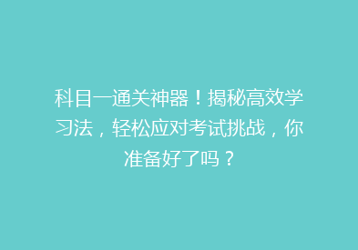 科目一通关神器！揭秘高效学习法，轻松应对考试挑战，你准备好了吗？