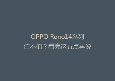 OPPO Reno14系列值不值？看完这五点再说