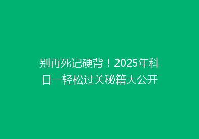 别再死记硬背！2025年科目一轻松过关秘籍大公开
