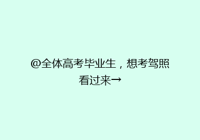 @全体高考毕业生，想考驾照看过来→
