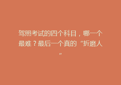 驾照考试的四个科目，哪一个最难？最后一个真的“折磨人”
