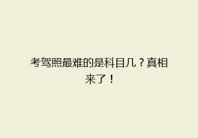 考驾照最难的是科目几？真相来了！