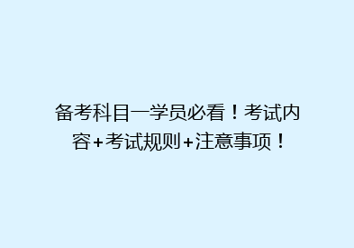 备考科目一学员必看！考试内容+考试规则+注意事项！