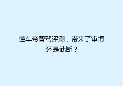 懂车帝智驾评测，带来了审慎还是武断？