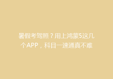 暑假考驾照？用上鸿蒙5这几个APP，科目一速通真不难